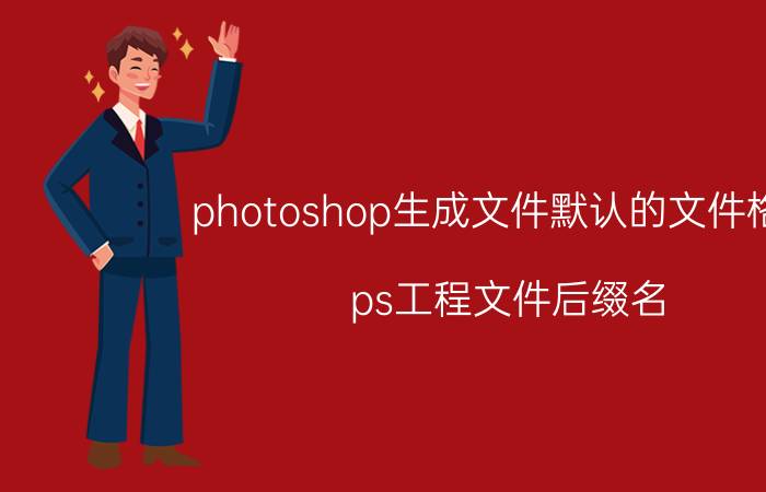 photoshop生成文件默认的文件格式 ps工程文件后缀名？